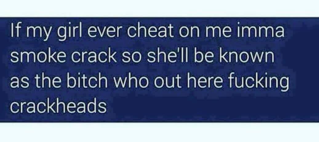 Savage Friday MEME of all text joking that if his girlfriend cheats on him, then he will smoke crack so that she is known as the girl who sleeps with crackheads