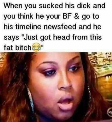 savage meme of a tanisha gifs - When you sucked his dick and you think he your Bf & go to his timeline newsfeed and he says "Just got head from this fat bitch "