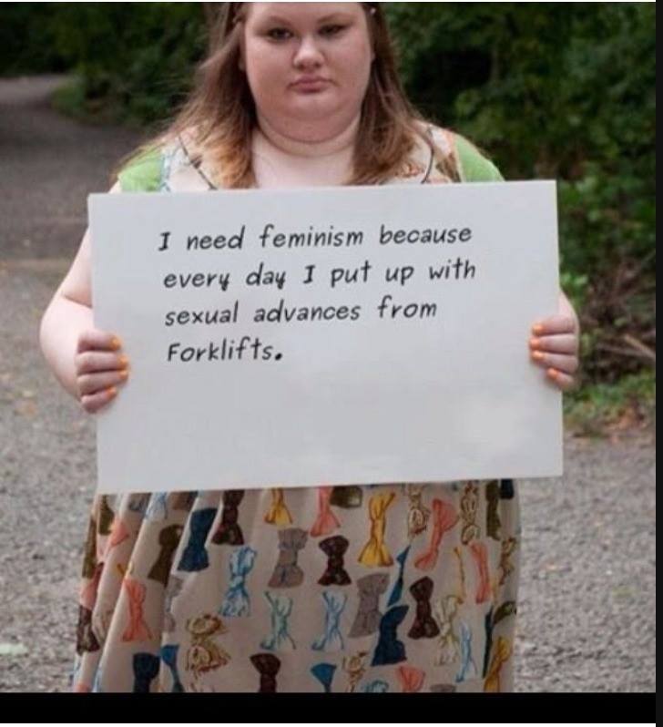 savage meme of a shallow women memes - I need feminism because every day I put up with sexual advances from Forklifts.