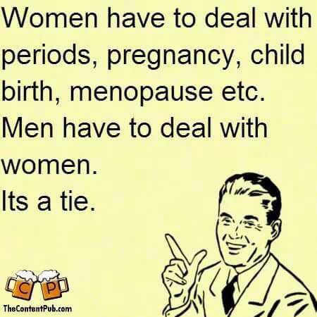 memes pregnancy - Women have to deal with periods, pregnancy, child birth, menopause etc. Men have to deal with women. Its a tie. TheContentPub.com