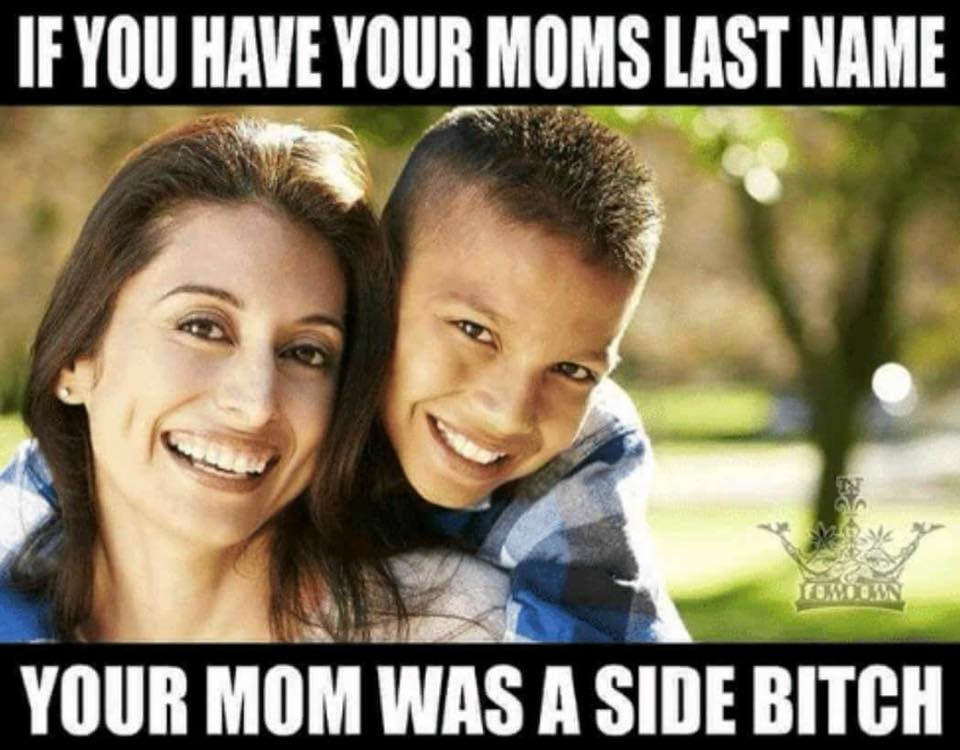 if you have your mom's last name meme - If You Have Your Moms Last Name Your Mom Was A Side Bitch
