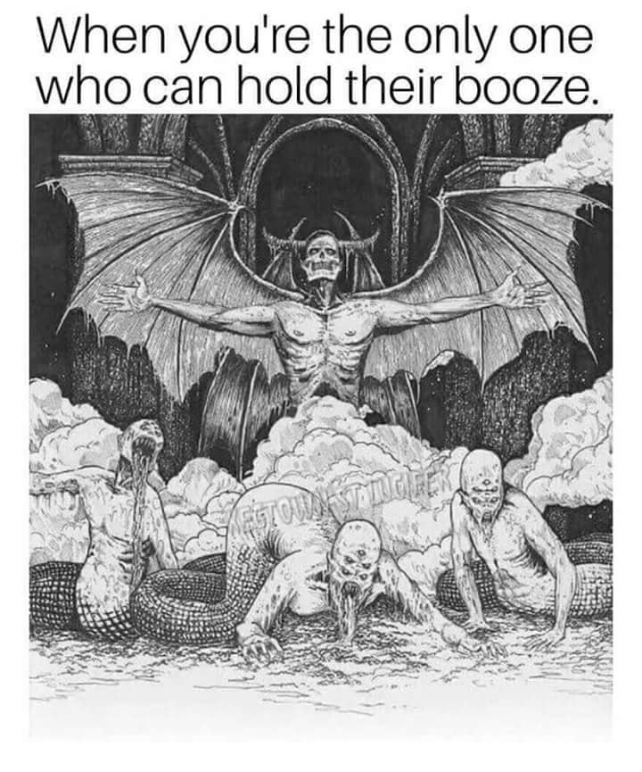 you re the only one who can hold their booze - When you're the only one who can hold their booze.