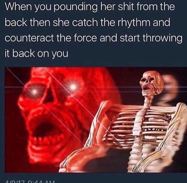 sex memes - When you pounding her shit from the back then she catch the rhythm and counteract the force and start throwing it back on you 2017 Am