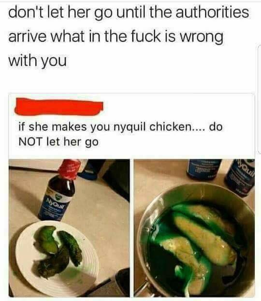 nyquil chicken - don't let her go until the authorities arrive what in the fuck is wrong with you if she makes you nyquil chicken... do Not let her go