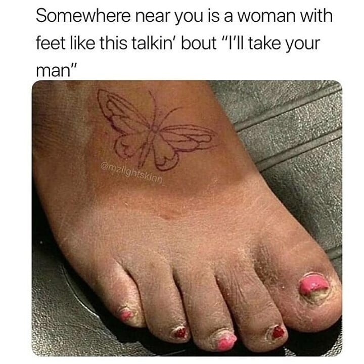 nail - Somewhere near you is a woman with feet this talkin' bout "I'll take your man"