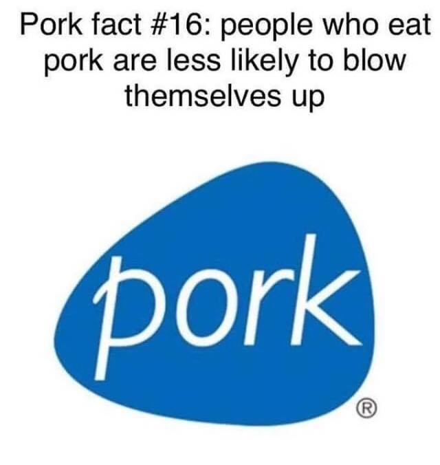 pork fact #16 - Pork fact people who eat pork are less ly to blow themselves up pork