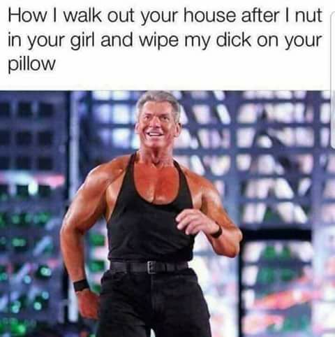 tuesday meme of Vince McMahon - How I walk out your house after I nut in your girl and wipe my dick on your pillow