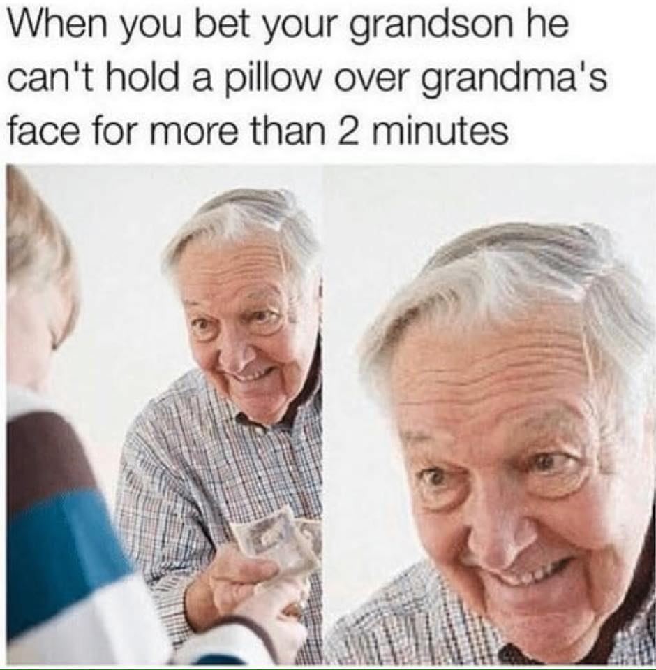 tuesday meme of grandpa meme - When you bet your grandson he can't hold a pillow over grandma's face for more than 2 minutes