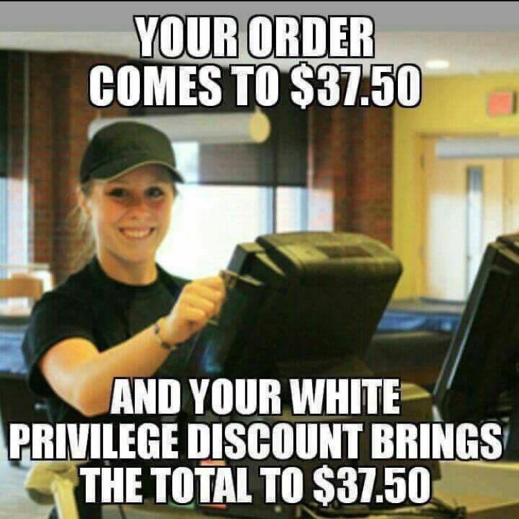 Savage meme - funny white privilege meme - Your Order Comes To $37.50 And Your White Privilege Discount Brings The Total To $37.50