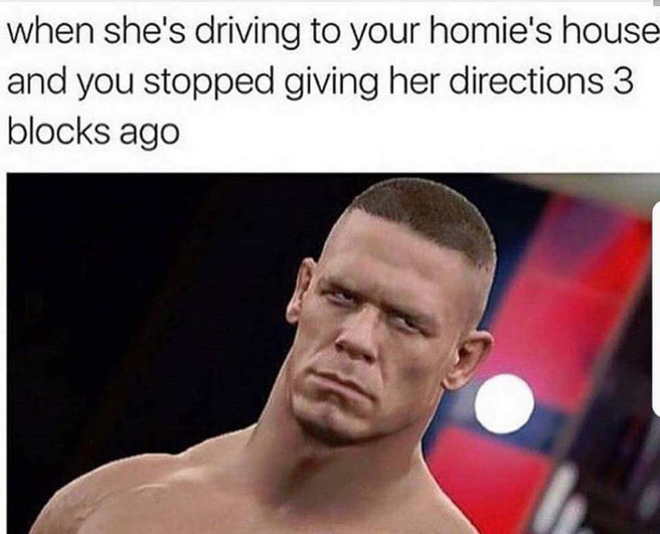 Savage meme - john cena video game - when she's driving to your homie's house and you stopped giving her directions 3 blocks ago
