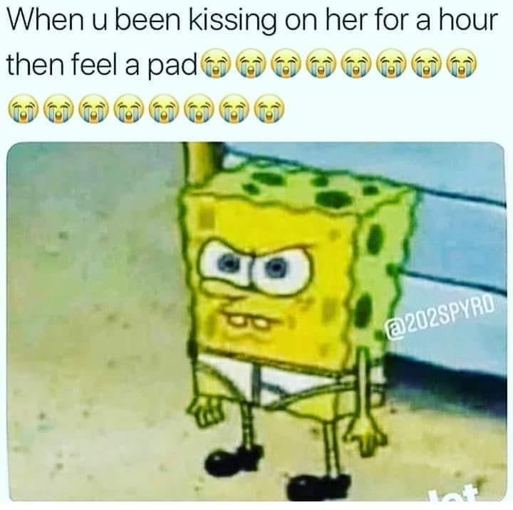 Savage meme - spongebob getting out of bed - When u been kissing on her for a hour then feel a pado