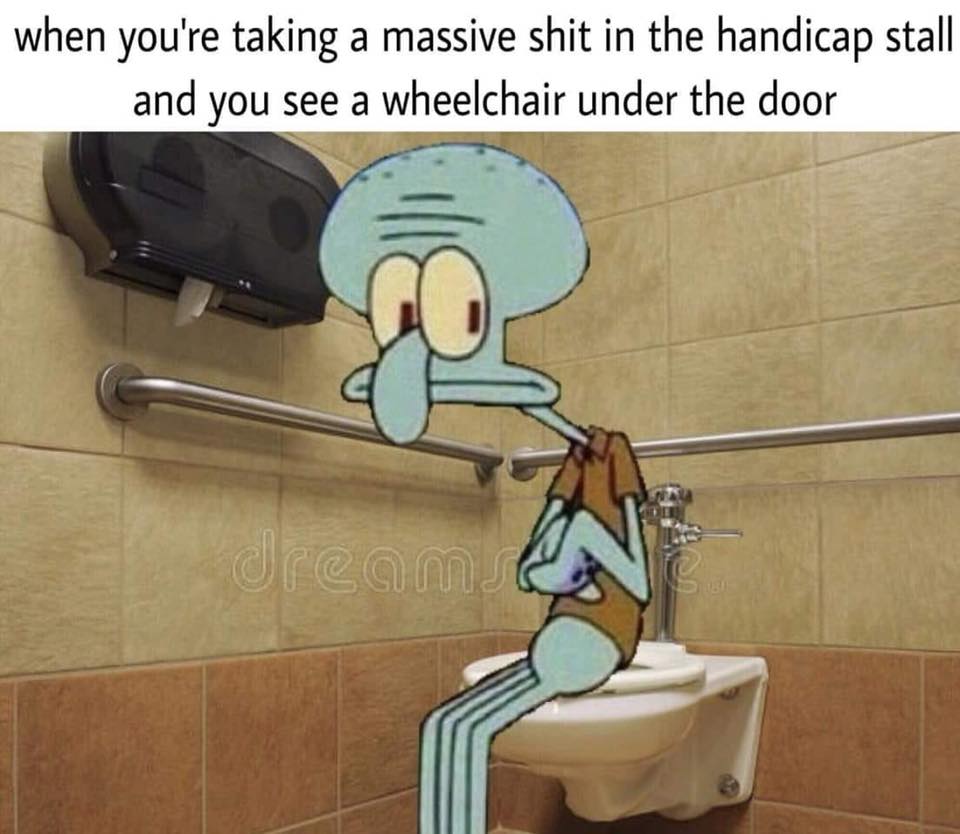 Savage meme - you take a massive shit - when you're taking a massive shit in the handicap stall and you see a wheelchair under the door