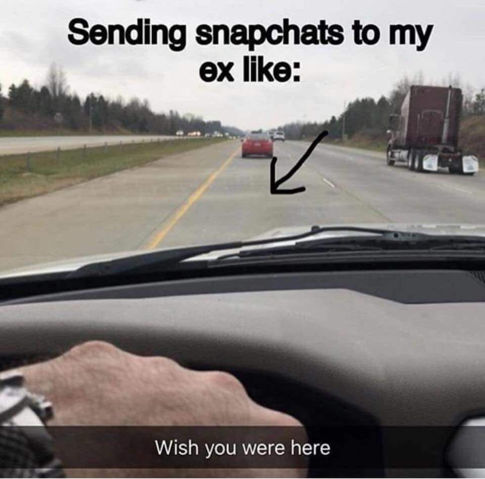 Savage meme - wish you were here memes - Sending snapchats to my ex Wish you were here