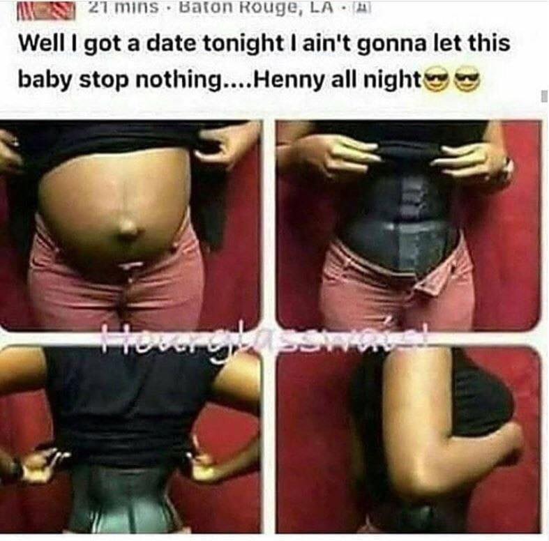stomach hurts meme - Mos 21 mins. Baton Rouge, La Well I got a date tonight I ain't gonna let this baby stop nothing....Henny all night