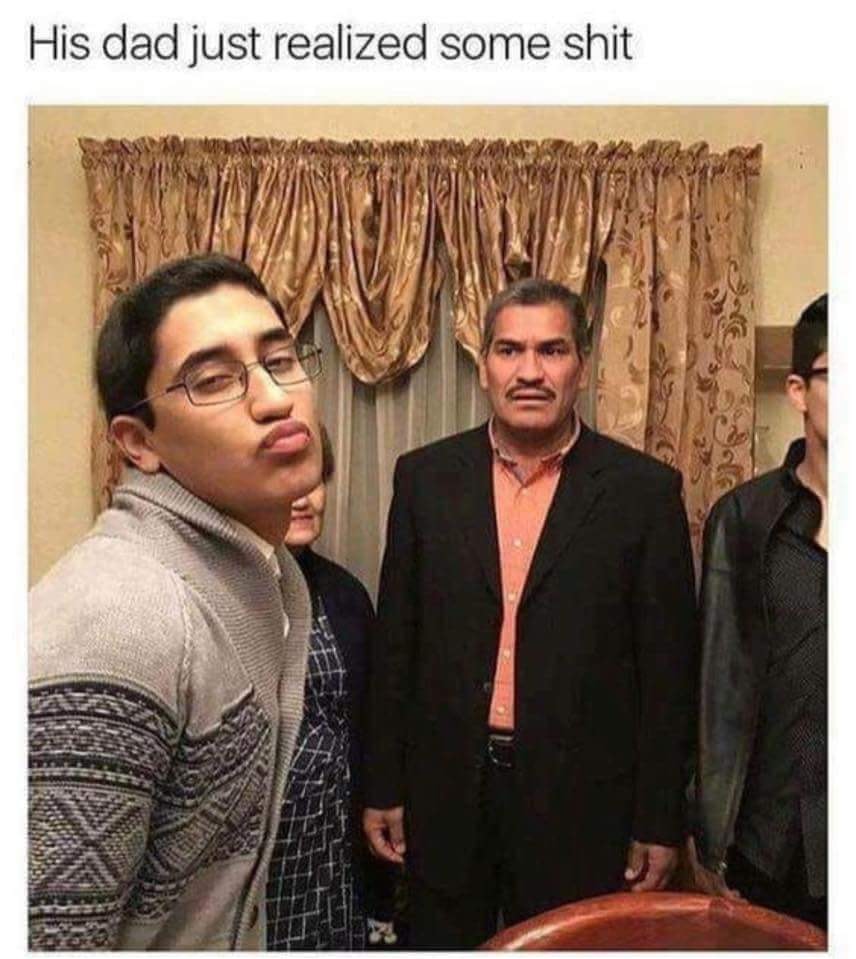 his dad just realized something meme - His dad just realized some shit