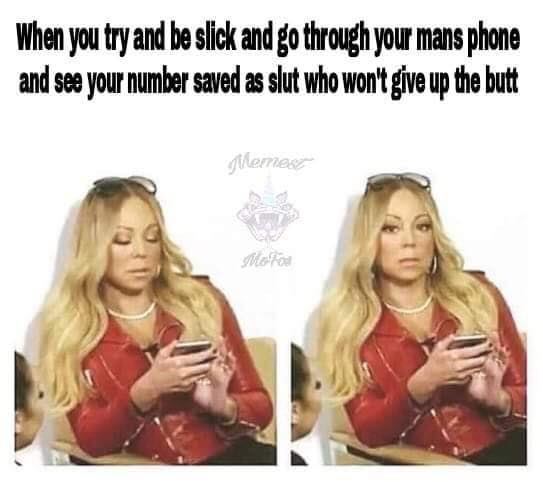 monday memes - mariah carey memes - When you try and be slick and go through your mans phone and see your number saved as slut who won't give up the butt theme7 et Af