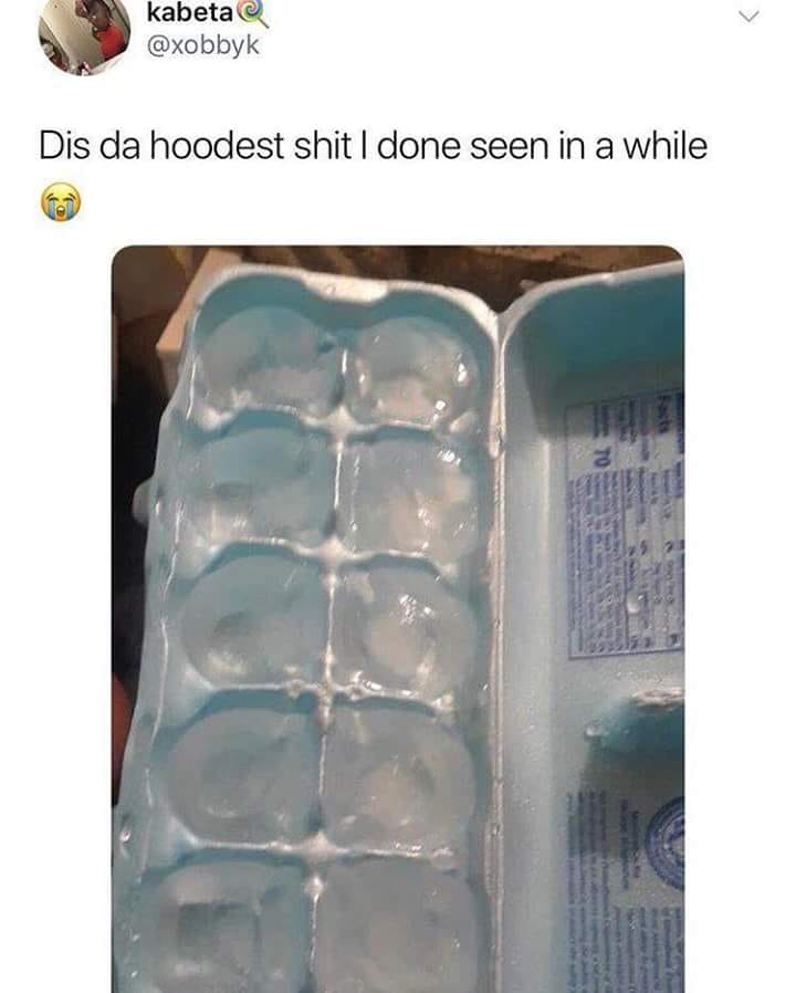 monday memes - egg carton ice tray - kabeta Dis da hoodest shit I done seen in a while To