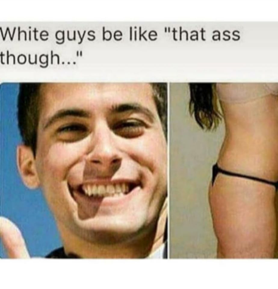 generic white guy - White guys be "that ass though..."