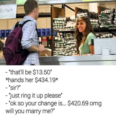 69 and 420 memes - Return "that'll be $13.50" hands her $434.19 "sir?' "just ring it up please" "ok so your change is... $420.69 omg will you marry me?"