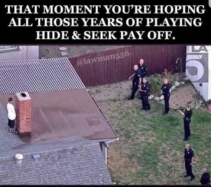 man hiding from police on roof - That Moment You'Re Hoping All Those Years Of Playing Hide & Seek Pay Off.