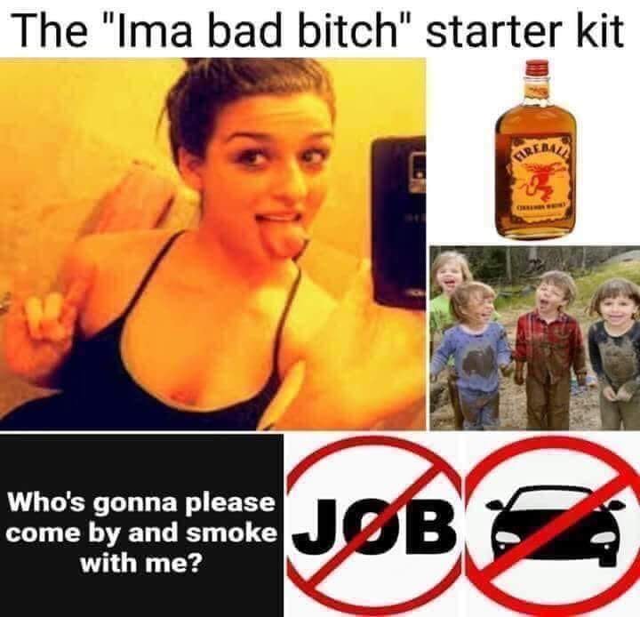 memes - im a bad bitch starter pack - The "Ima bad bitch" starter kit Who's gonna please come by and smoke with me?