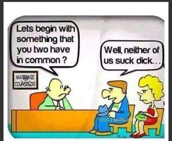 memes - neither of us suck dick - Lets begin with something that you two have in common? Well, neither of Us suck dick... Marriage Counselor Toxic 69%Ci >>