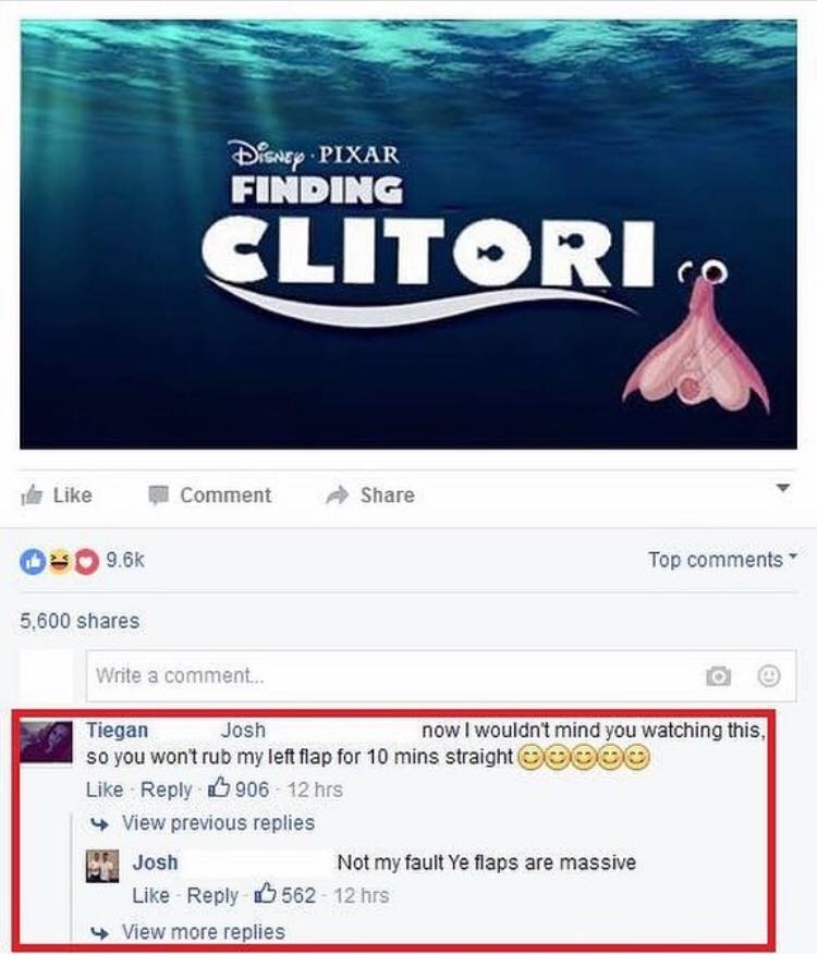 memes - finding clitoris meme - Disney Pixar Finding Clitori Comment Top 5,600 Write a comment.. Tiegan Josh now I wouldn't mind you watching this, so you won't rub my left flap for 10 mins straight Ooooo 906 12 hrs 4 View previous replies Josh Not my fau