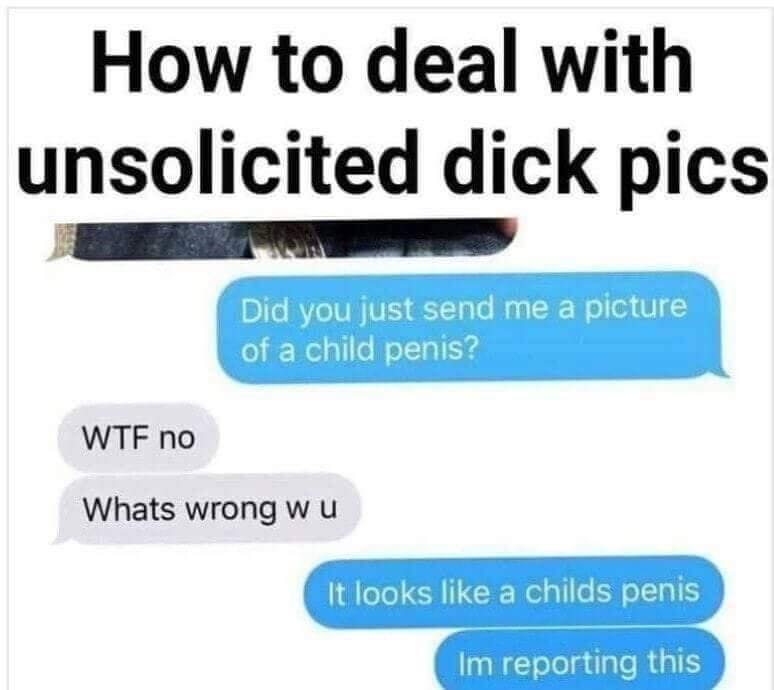 memes - deal with unsolicited dick - How to deal with unsolicited dick pics Did you just send me a picture of a child penis? Wtf no Whats wrong wu It looks a childs penis Im reporting this