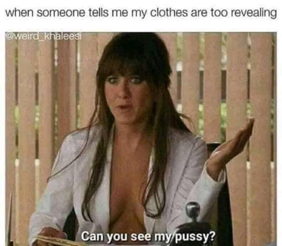 memes - someone tells me meme - when someone tells me my clothes are too revealing weird_khaleesi Can you see my pussy?