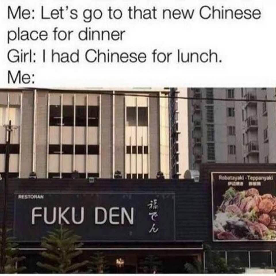 dank chinese food memes - Me Let's go to that new Chinese place for dinner Girl I had Chinese for lunch. Me Teppanyaki Restoran Fuku Denen
