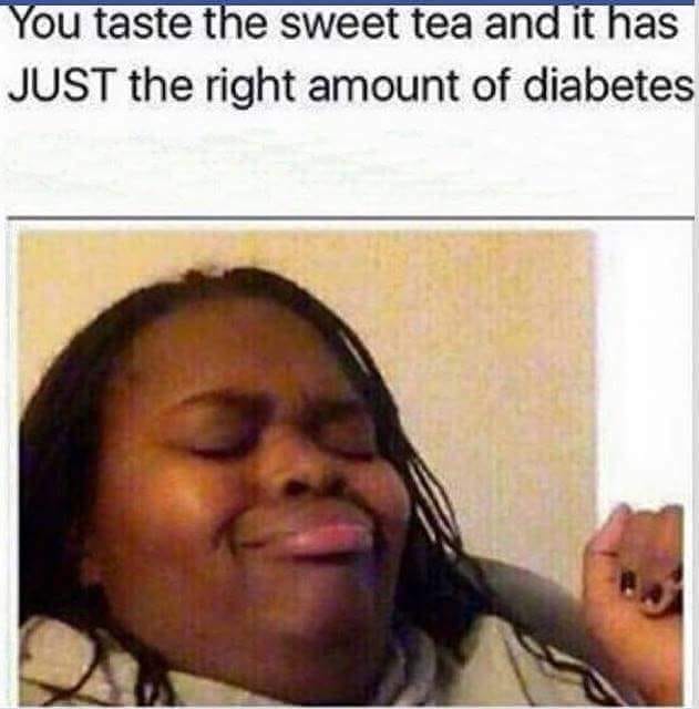 you taste the sweet tea - You taste the sweet tea and it has Just the right amount of diabetes