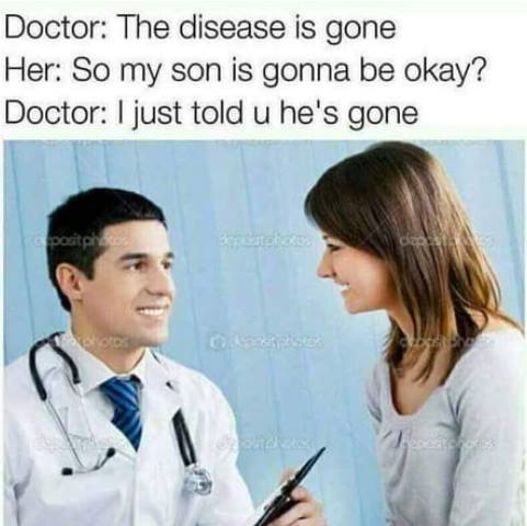 Savage meme - doctor meme the disease is gone - Doctor The disease is gone Her So my son is gonna be okay? Doctor I just told u he's gone