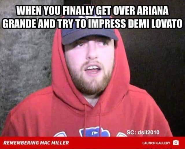 mac miller demi lovato meme - When You Finally Get Over Ariana Grande And Try To Impress Demi Lovato Sc dsi 2010 Remembering Mac Miller Launch Gallery O