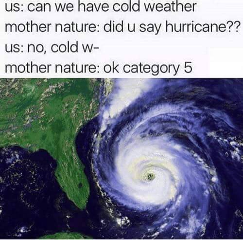 memes- hurricane on earth - Us can we have cold weather mother nature did u say hurricane?? us no, cold w mother nature ok category 5