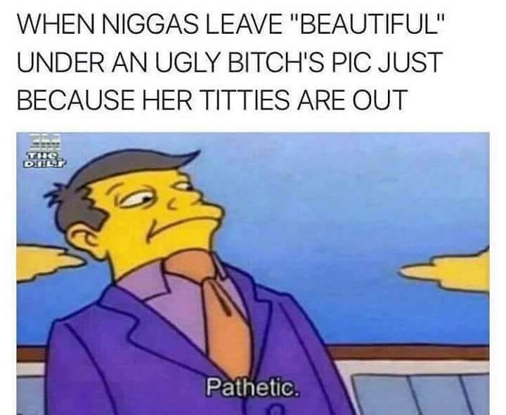 memes- article 13 memes - When Niggas Leave "Beautiful" Under An Ugly Bitch'S Pic Just Because Her Titties Are Out Pathetic.