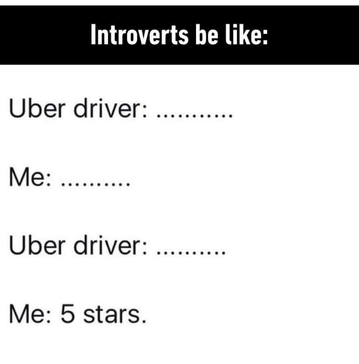 document - Introverts be Uber driver. Me .......... Uber driver.. Me 5 stars.