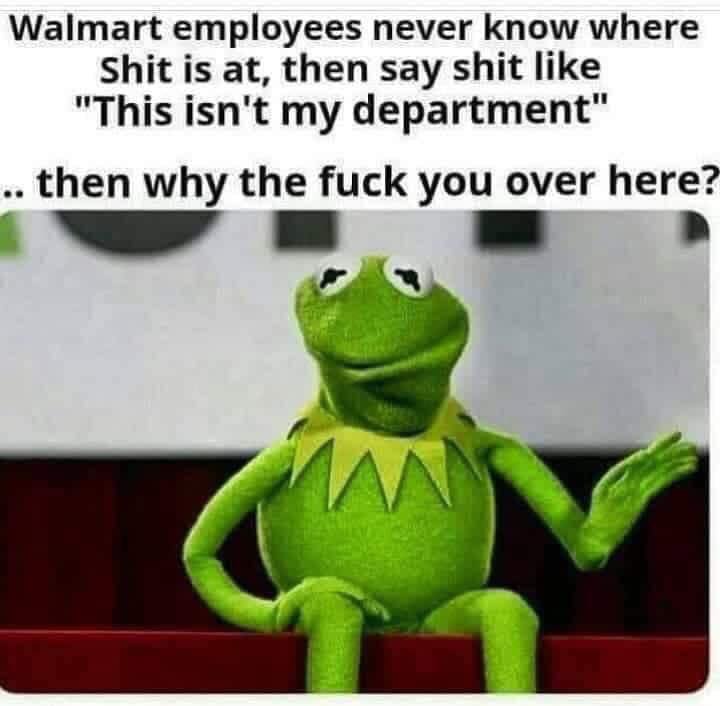 memes - woman with good pussy meme - Walmart employees never know where Shit is at, then say shit "This isn't my department" .. then why the fuck you over here?
