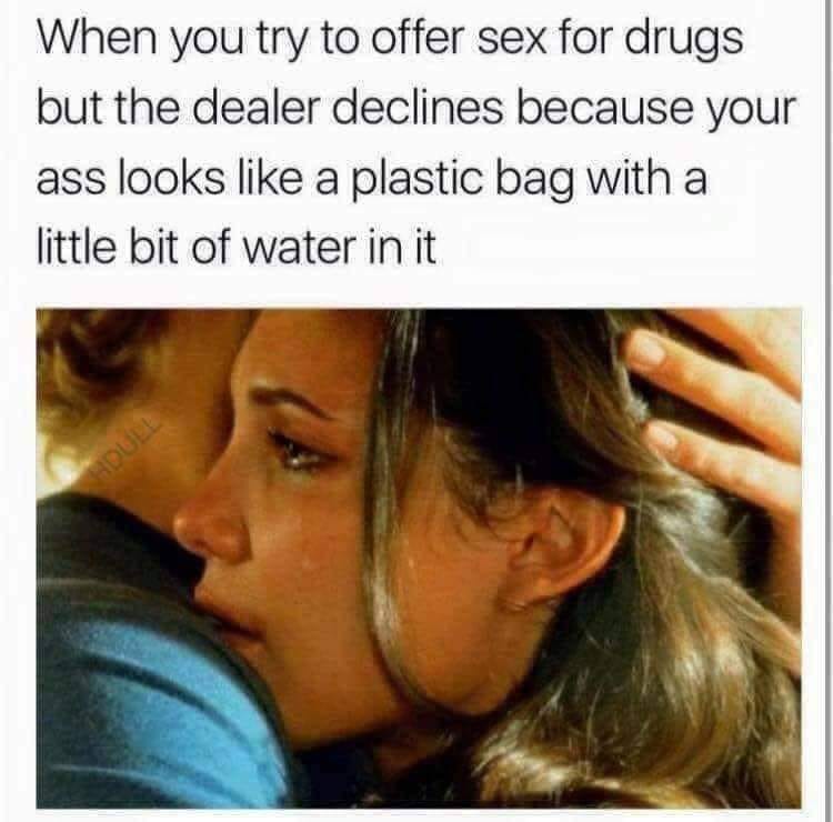 memes - breakup shayari - When you try to offer sex for drugs but the dealer declines because your ass looks a plastic bag with a little bit of water in it