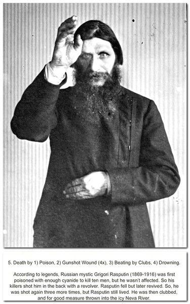 grigori rasputin - 5. Death by 1 Poison 2 Gunshot wound 4x. 3 Beating by Clubs, 4 Drowning According to legends, Russian mystic Grigori Rasputin 18691916 was first poisoned with enough cyanide to kill ten men, but he wasn't affected. So his Killers shot h