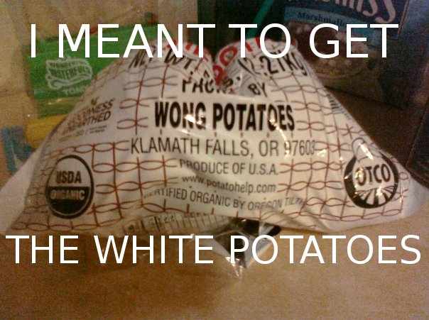 I meant to get the white potatoes :