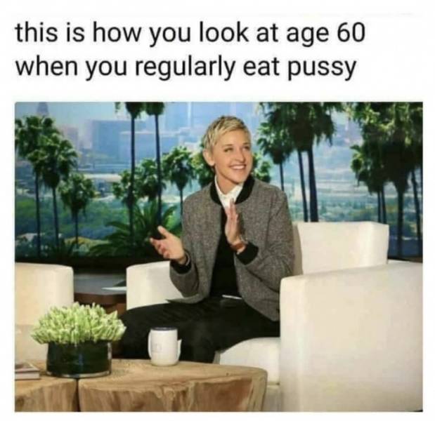 memes - ellen degeneres talk show - this is how you look at age 60 when you regularly eat pussy