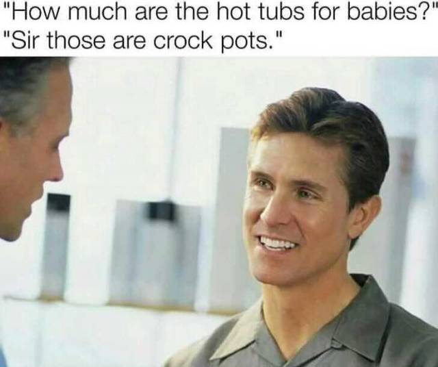 memes - hot tubs for babies - "How much are the hot tubs for babies?" "Sir those are crock pots."