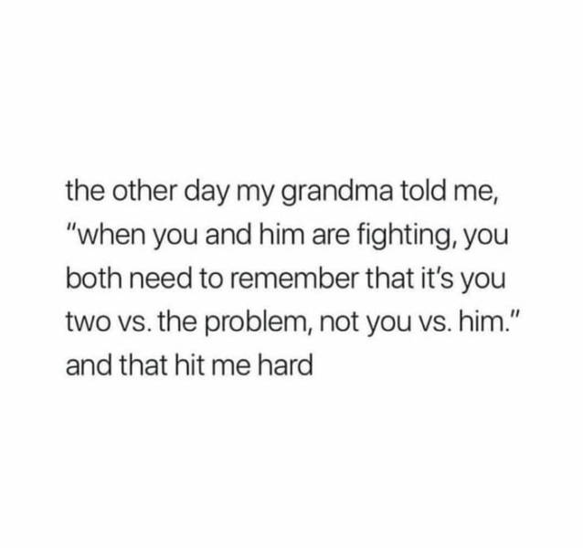 memes - its okay to outgrow people quotes - the other day my grandma told me, "when you and him are fighting, you both need to remember that it's you two vs. the problem, not you vs. him." and that hit me hard