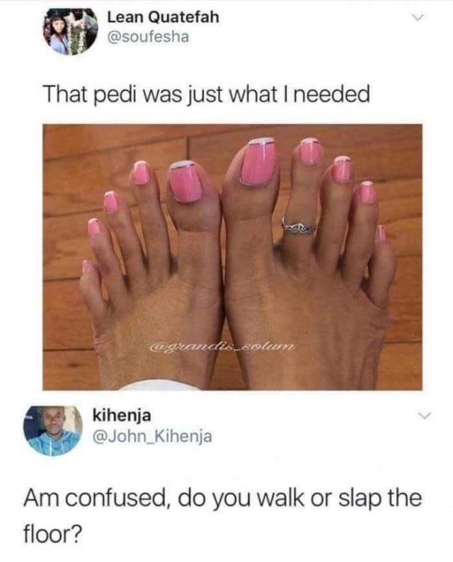 memes - pedi was just what i needed - Lean Quatefah That pedi was just what I needed kihenja Am confused, do you walk or slap the floor?