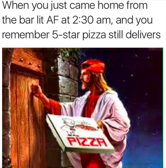 pizza jesus - When you just came home from the bar lit Af at , and you remember 5star pizza still delivers Pizza