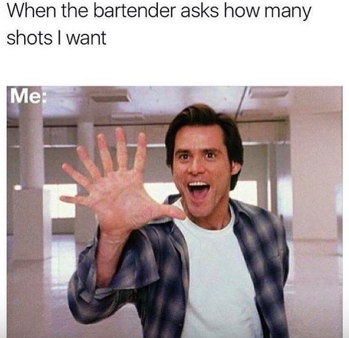 jim carrey bruce almighty - When the bartender asks how many shots I want Me