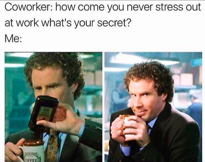 work memes 2018 - Coworker how come you never stress out at work what's your secret? Me