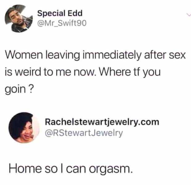 girls leaving after sex meme - Special Edd Women leaving immediately after sex is weird to me now. Where tf you goin? Rachelstewartjewelry.com Jewelry Home so I can orgasm.