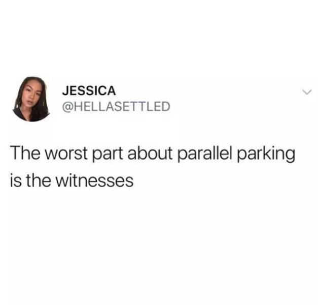 do people who run marathons know they don t have to - Jessica The worst part about parallel parking is the witnesses
