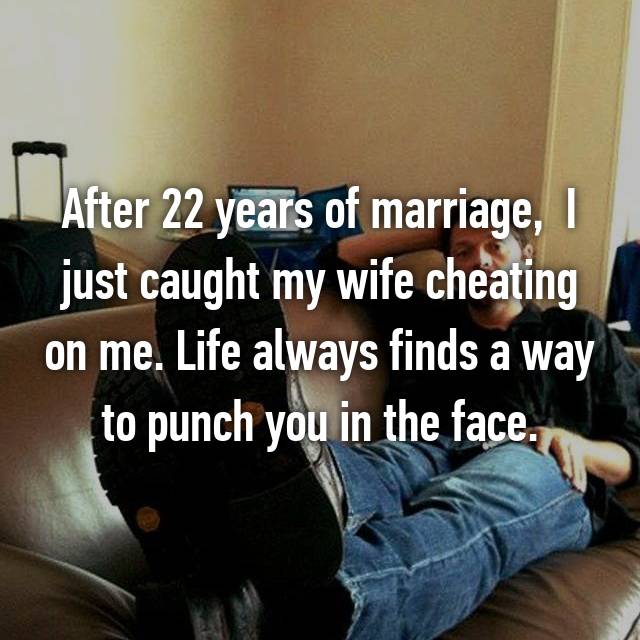 photo caption - After 22 years of marriage, just caught my wife cheating on me. Life always finds a way to punch you in the face.
